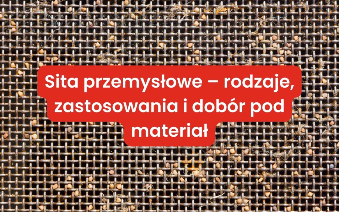 Sita przemysłowe – rodzaje, zastosowania i dobór pod materiał - blog sit-pol.pl